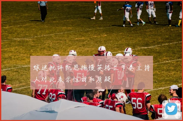 球迷批评凯恩拖慢英格兰节奏主持人对此表示惊讶和质疑