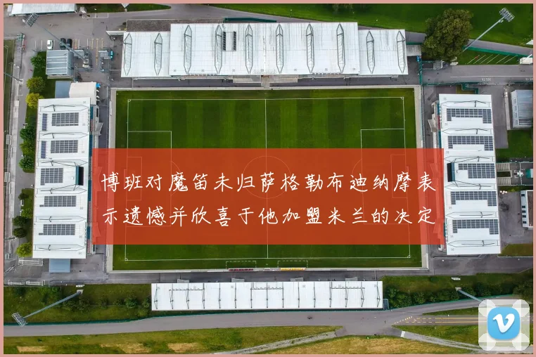 博班对魔笛未归萨格勒布迪纳摩表示遗憾并欣喜于他加盟米兰的决定