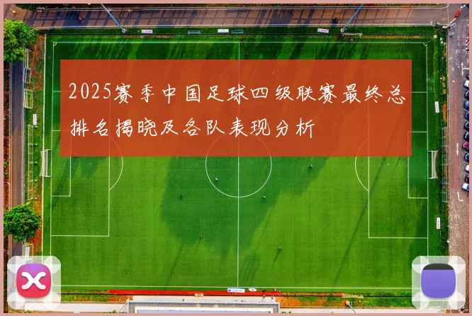 2025赛季中国足球四级联赛最终总排名揭晓及各队表现分析