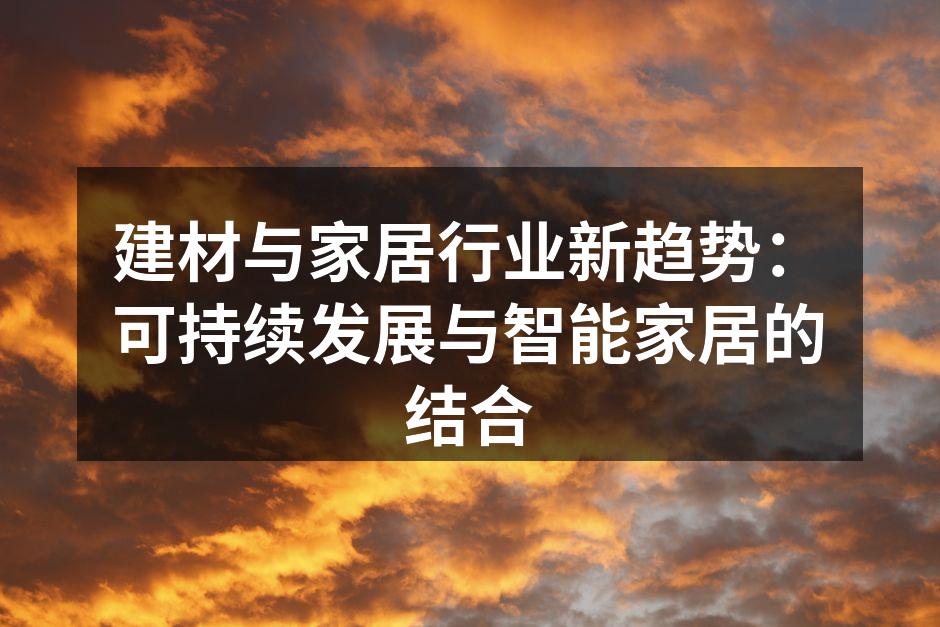 建材与家居行业新趋势：可持续发展与智能家居的结合