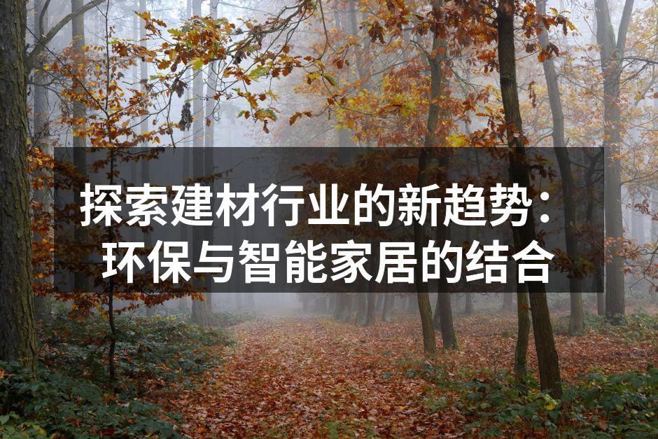 探索建材行业的新趋势：环保与智能家居的结合