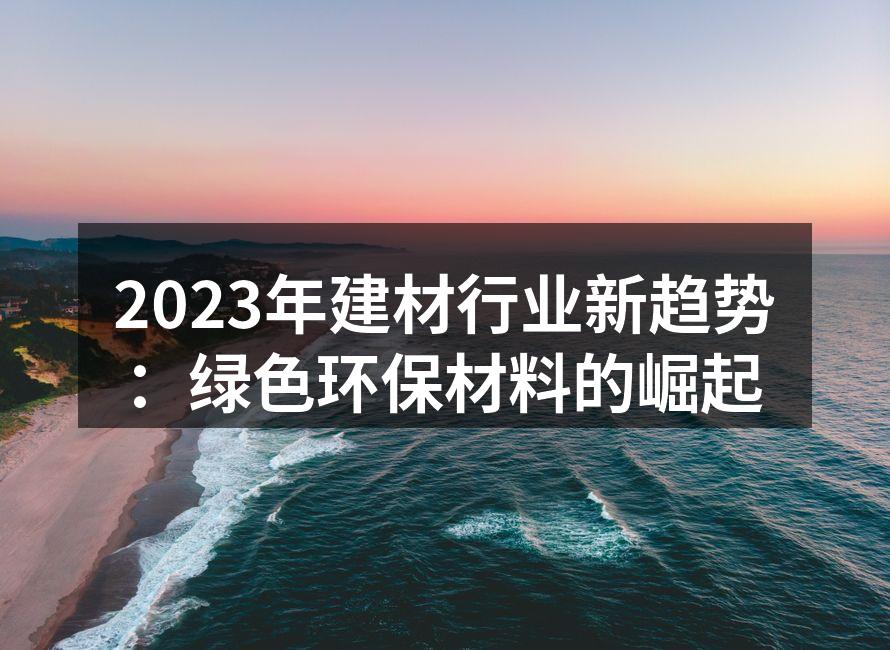 2023年建材行业新趋势：绿色环保材料的崛起