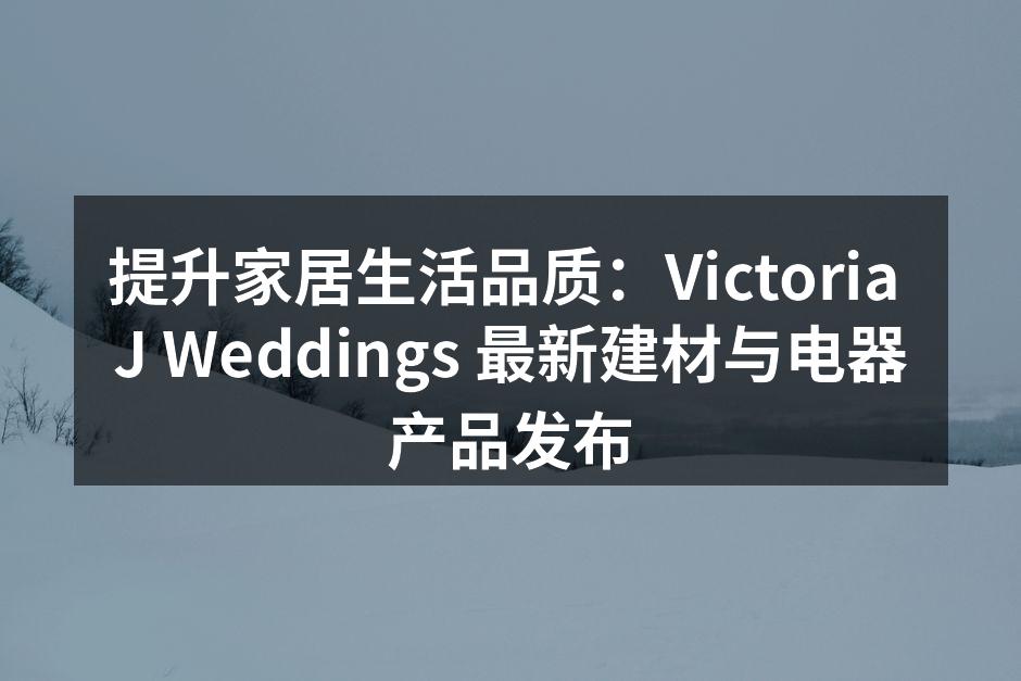 提升家居生活品质：Victoria J Weddings 最