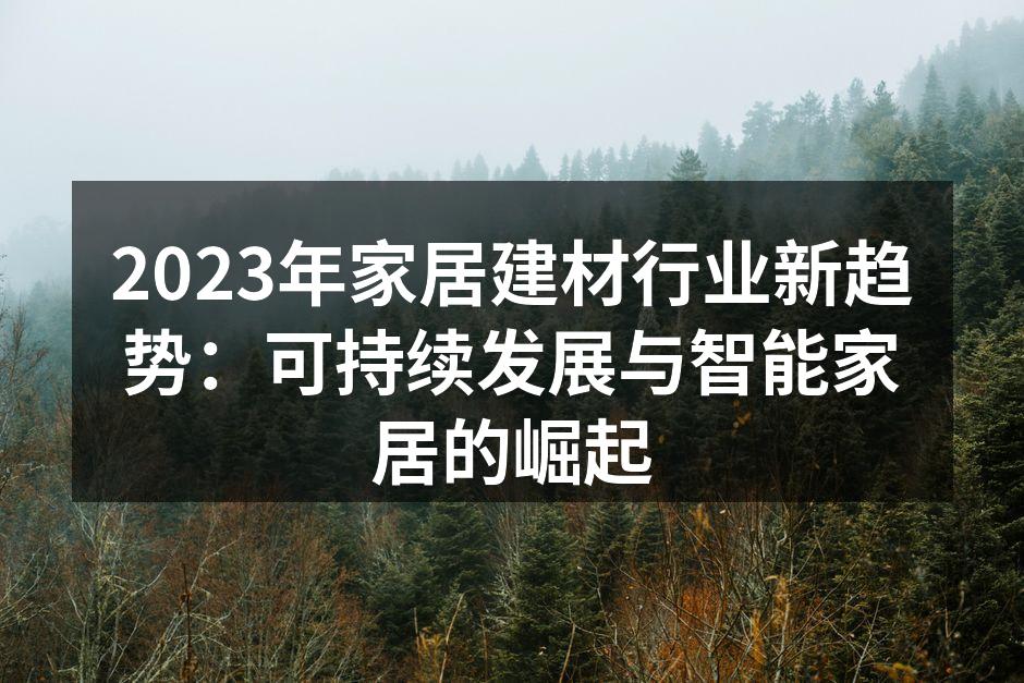 2023年家居建材行业新趋势：可持续发展与智能家居的崛起